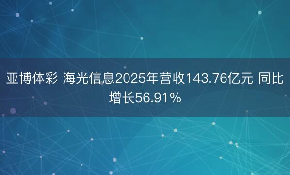 亚博体彩 海光信息2025年营收143.76亿元 同比增长56.91%
