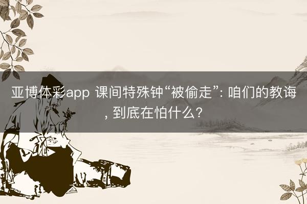 亚博体彩app 课间特殊钟“被偷走”: 咱们的教诲, 到底在怕什么?