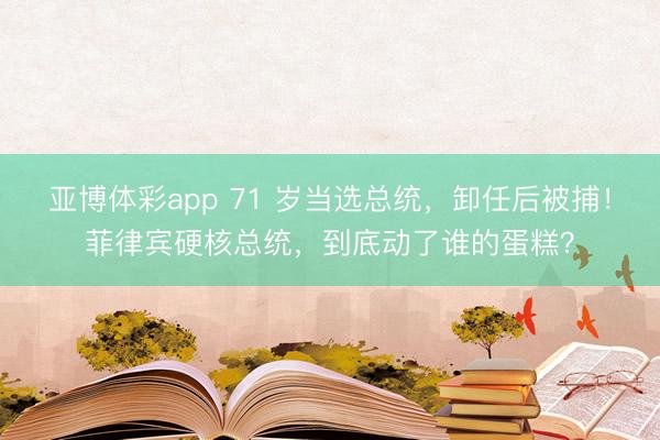 亚博体彩app 71 岁当选总统,卸任后被捕!菲律宾硬核总统,到底动了谁的蛋糕?