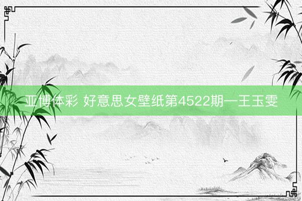 亚博体彩 好意思女壁纸第4522期—王玉雯