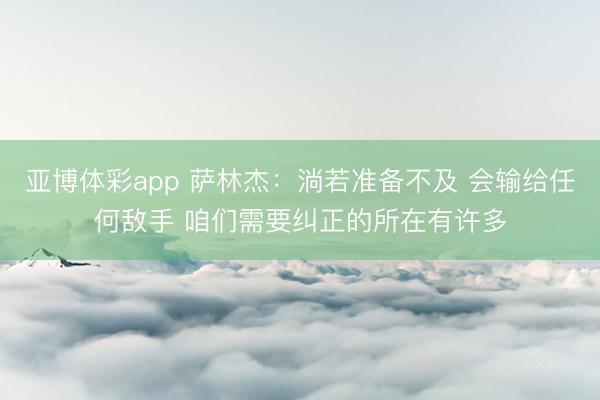 亚博体彩app 萨林杰：淌若准备不及 会输给任何敌手 咱们需要纠正的所在有许多