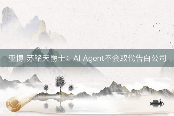 亚博 苏铭天爵士：AI Agent不会取代告白公司