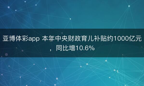 亚博体彩app 本年中央财政育儿补贴约1000亿元，同比增10.6%