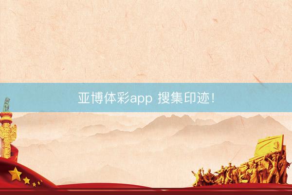 亚博体彩app 搜集印迹！