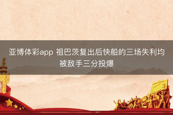 亚博体彩app 祖巴茨复出后快船的三场失利均被敌手三分投爆