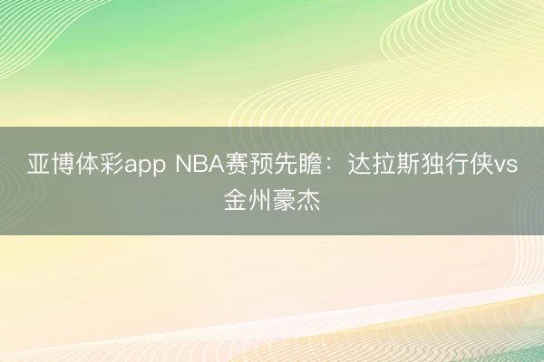 亚博体彩app NBA赛预先瞻:达拉斯独行侠vs金州豪杰