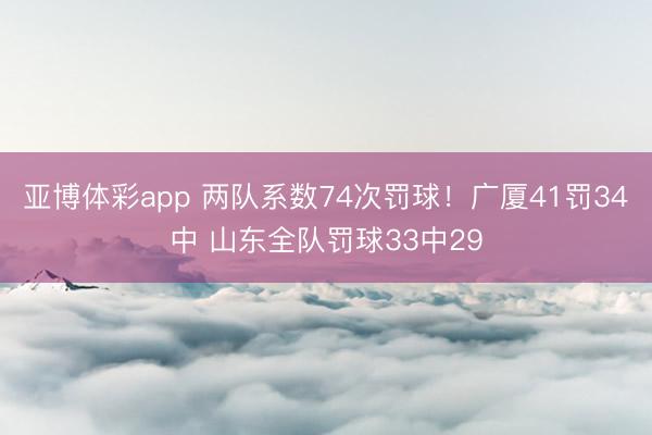 亚博体彩app 两队系数74次罚球！广厦41罚34中 山东全队罚球33中29