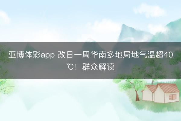 亚博体彩app 改日一周华南多地局地气温超40℃！群众解读