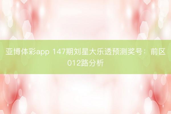 亚博体彩app 147期刘星大乐透预测奖号:前区012路分析