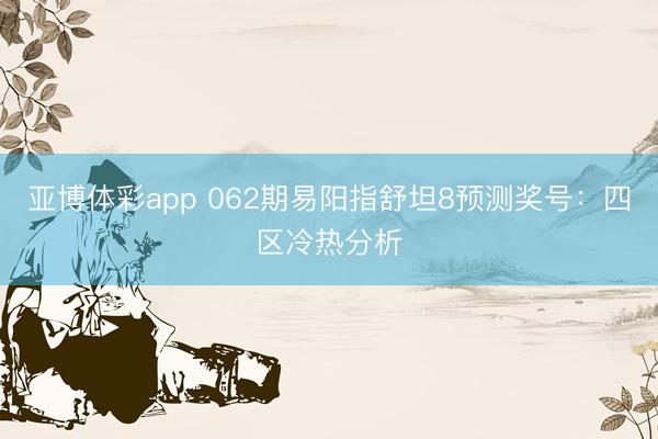 亚博体彩app 062期易阳指舒坦8预测奖号：四区冷热分析