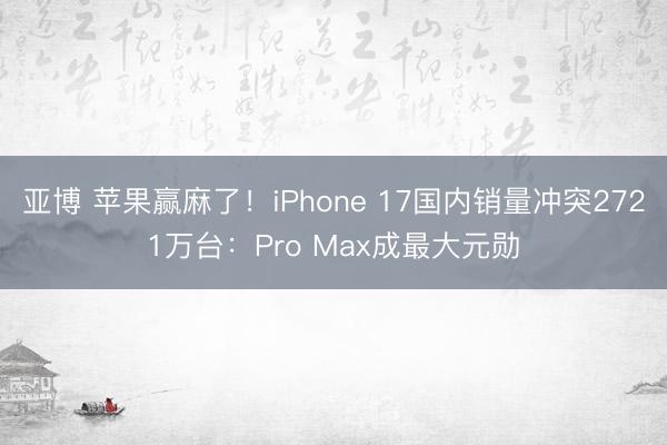 亚博 苹果赢麻了!iPhone 17国内销量冲突2721万台:Pro Max成最大元勋