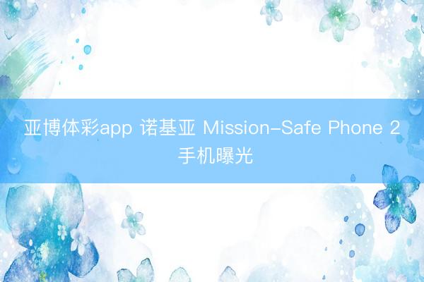 亚博体彩app 诺基亚 Mission-Safe Phone 2 手机曝光