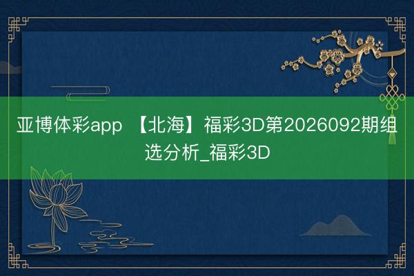 亚博体彩app 【北海】福彩3D第2026092期组选分析_福彩3D