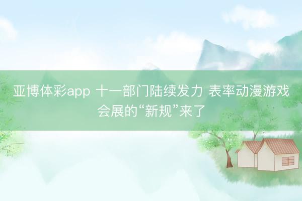 亚博体彩app 十一部门陆续发力 表率动漫游戏会展的“新规”来了