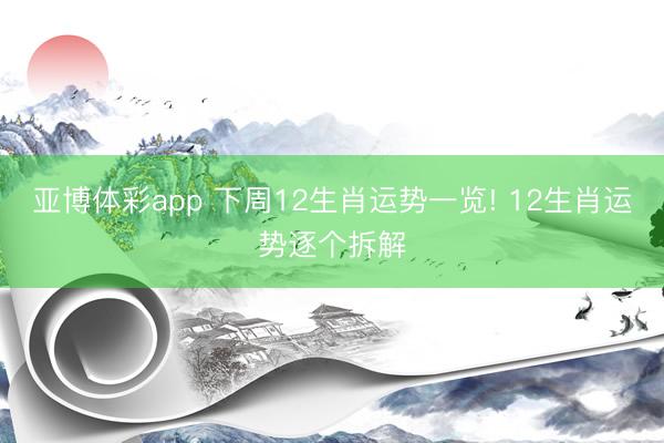 亚博体彩app 下周12生肖运势一览! 12生肖运势逐个拆解
