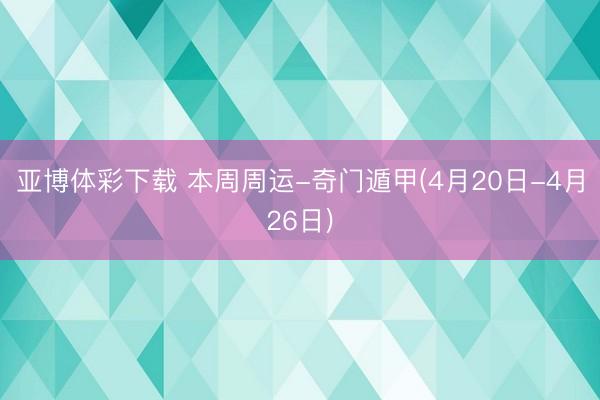 亚博体彩下载 本周周运-奇门遁甲(4月20日-4月26日)