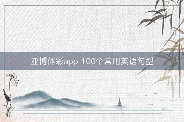 亚博体彩app 100个常用英语句型