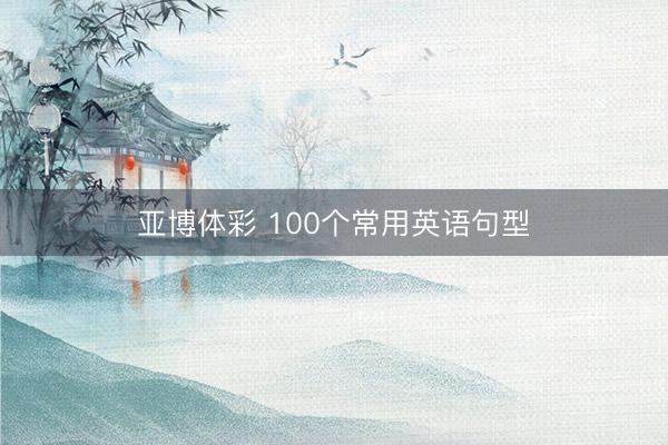 亚博体彩 100个常用英语句型