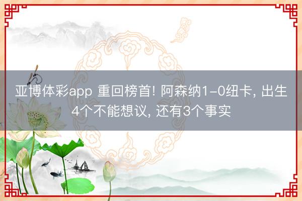 亚博体彩app 重回榜首! 阿森纳1-0纽卡, 出生4个不能想议, 还有3个事实