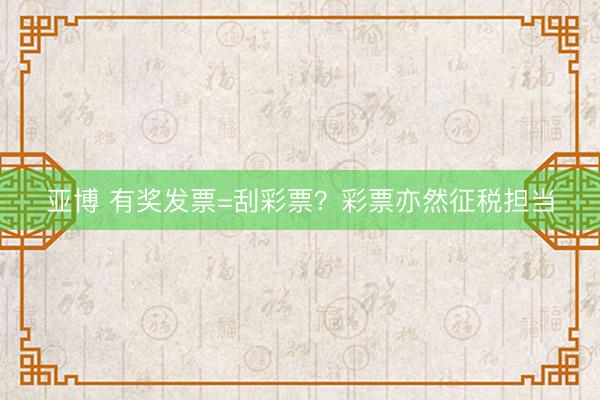 亚博 有奖发票=刮彩票？彩票亦然征税担当