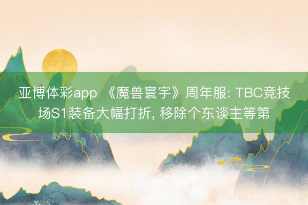 亚博体彩app 《魔兽寰宇》周年服: TBC竞技场S1装备大幅打折, 移除个东谈主等第