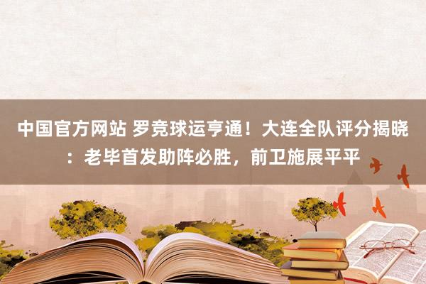 中国官方网站 罗竞球运亨通!大连全队评分揭晓:老毕首发助阵必胜,前卫施展平平