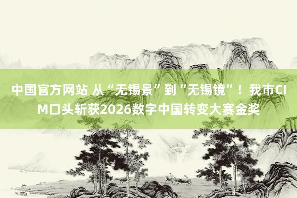 中国官方网站 从“无锡景”到“无锡镜”！我市CIM口头斩获2026数字中国转变大赛金奖