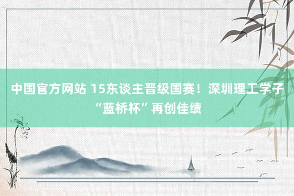 中国官方网站 15东谈主晋级国赛!深圳理工学子“蓝桥杯”再创佳绩