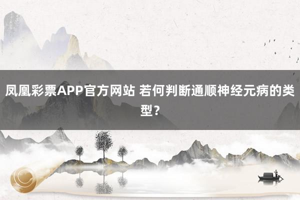凤凰彩票APP官方网站 若何判断通顺神经元病的类型?