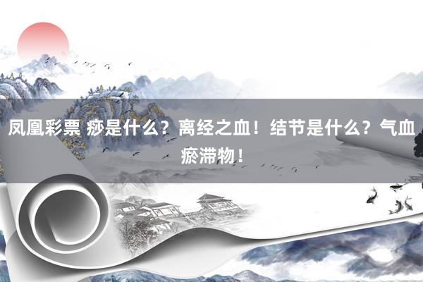 凤凰彩票 痧是什么?离经之血!结节是什么?气血瘀滞物!