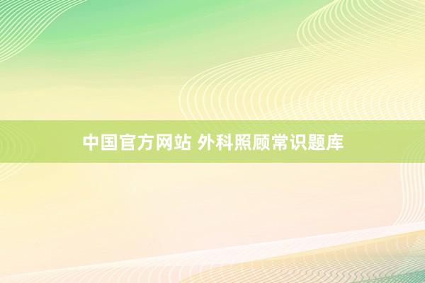 中国官方网站 外科照顾常识题库
