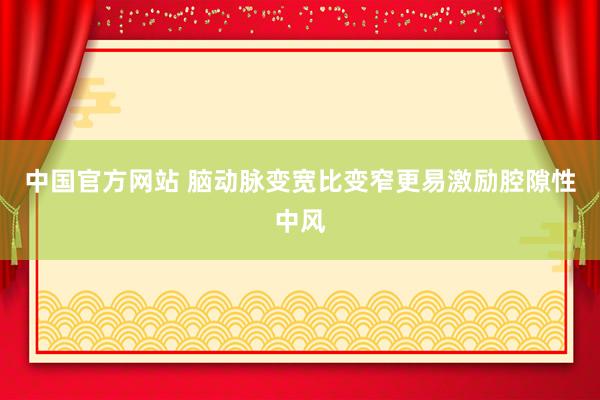 中国官方网站 脑动脉变宽比变窄更易激励腔隙性中风