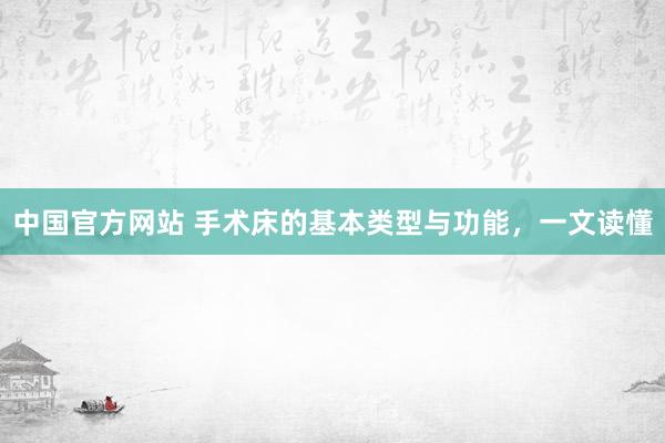 中国官方网站 手术床的基本类型与功能，一文读懂