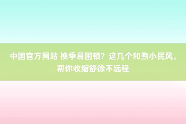 中国官方网站 换季易困顿？这几个和煦小民风，帮你收缩舒徐不远程
