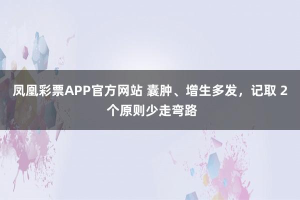 凤凰彩票APP官方网站 囊肿、增生多发,记取 2 个原则少走弯路