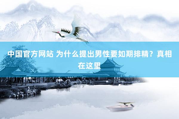 中国官方网站 为什么提出男性要如期排精？真相在这里