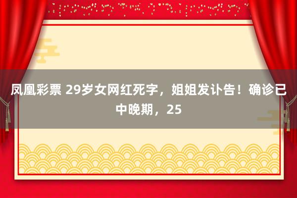 凤凰彩票 29岁女网红死字，姐姐发讣告！确诊已中晚期，25