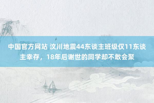 中国官方网站 汶川地震44东谈主班级仅11东谈主幸存，18年后谢世的同学却不敢会聚