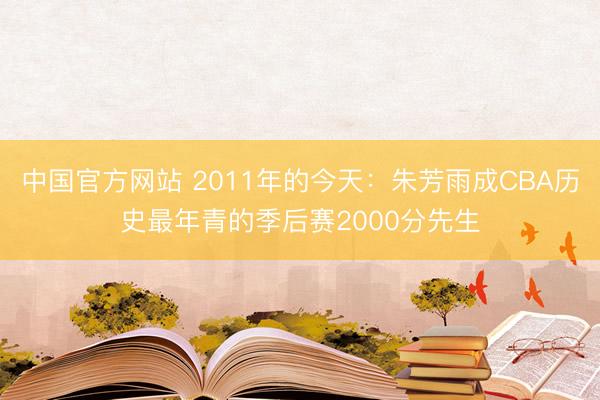 中国官方网站 2011年的今天：朱芳雨成CBA历史最年青的季后赛2000分先生