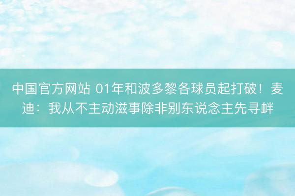 中国官方网站 01年和波多黎各球员起打破！麦迪：我从不主动滋事除非别东说念主先寻衅