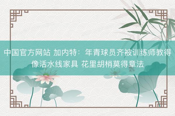 中国官方网站 加内特：年青球员齐被训练师教得像活水线家具 花里胡梢莫得章法