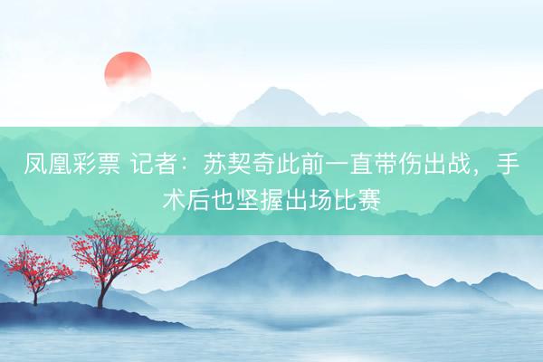 凤凰彩票 记者：苏契奇此前一直带伤出战，手术后也坚握出场比赛
