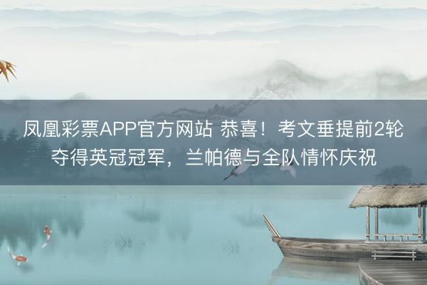 凤凰彩票APP官方网站 恭喜！考文垂提前2轮夺得英冠冠军，兰帕德与全队情怀庆祝
