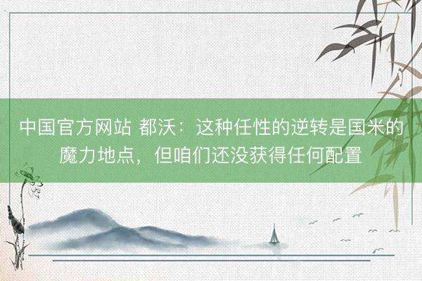 中国官方网站 都沃：这种任性的逆转是国米的魔力地点，但咱们还没获得任何配置