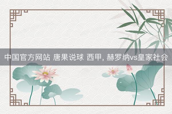 中国官方网站 唐果说球 西甲， 赫罗纳vs皇家社会