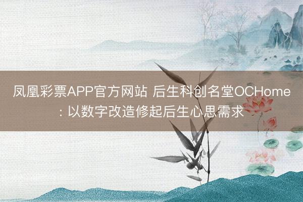 凤凰彩票APP官方网站 后生科创名堂OCHome: 以数字改造修起后生心思需求
