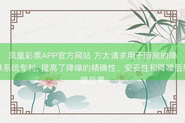 凤凰彩票APP官方网站 方太请求用于厨房的降噪系统专利， 提高了降噪的精确性、安妥性和降噪后果