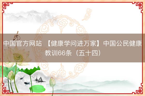 中国官方网站 【健康学问进万家】中国公民健康教训66条(五十四)