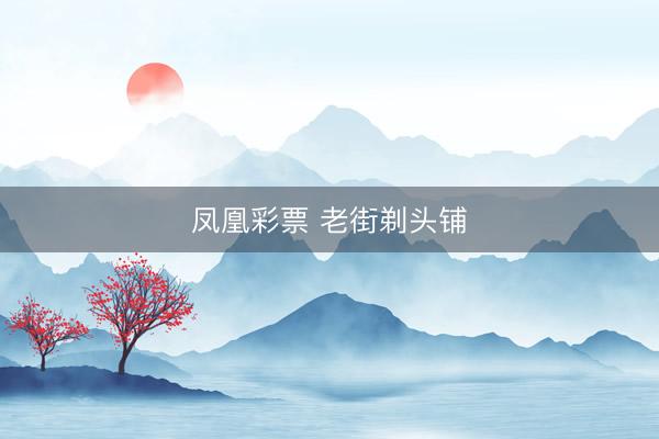 凤凰彩票 老街剃头铺