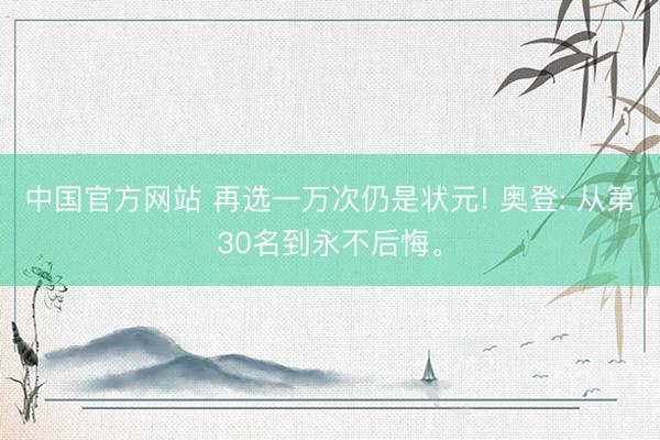 中国官方网站 再选一万次仍是状元! 奥登: 从第30名到永不后悔。